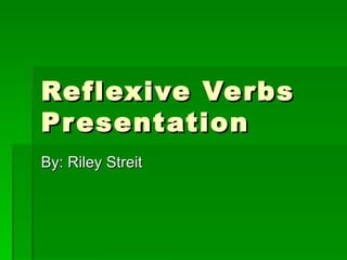 Reflexive Verbs Presentation By: Riley Streit 