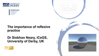 The importance of reflexive
practice
Dr Siobhan Neary, iCeGS,
University of Derby, UK
 