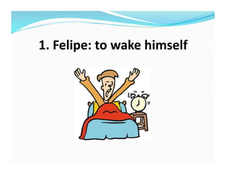 1.	
  Felipe:	
  to	
  wake	
  himself	
  
 