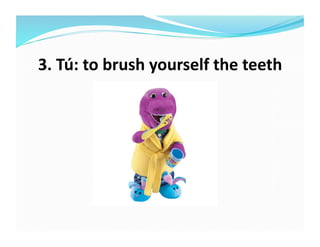 3.	
  Tú:	
  to	
  brush	
  yourself	
  the	
  teeth	
  
 