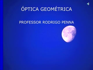 ÓPTICA GEOMÉTRICA

PROFESSOR RODRIGO PENNA
 