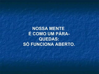 NOSSA MENTE  É COMO UM PÁRA-QUEDAS: SÓ FUNCIONA ABERTO. 