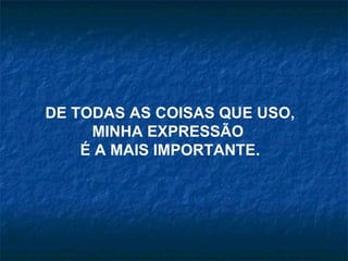 DE TODAS AS COISAS QUE USO, MINHA EXPRESSÃO  É A MAIS IMPORTANTE. 