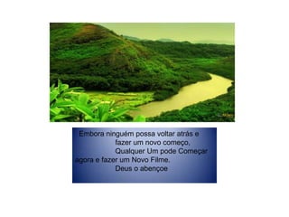   Embora ninguém possa voltar atrás e                     fazer um novo começo,                     Qualquer Um pode Começar agora e fazer um Novo Filme.                     Deus o abençoe
