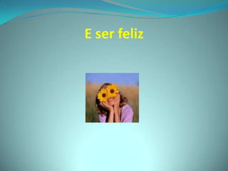 E ser feliz