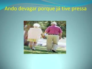 Ando devagar porque já tive pressa