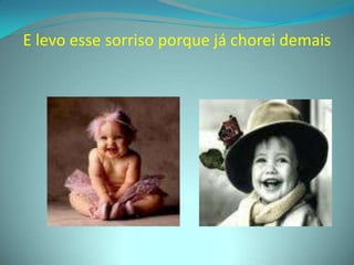 E levo esse sorriso porque já chorei demais