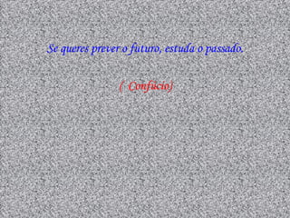 Se queres prever o futuro, estuda o passado.
Se queres prever o futuro, estuda o passado.
                ( Confúcio)
                ( Confúcio)
 