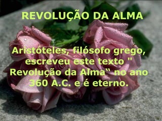 REVOLUÇÃO DA ALMA Aristóteles, filósofo grego, escreveu este texto &quot; Revolução da Alma“   no ano 360 A.C. e é eterno. 
