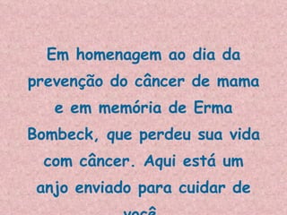 Em homenagem ao dia da prevenção do câncer de mama e em memória de Erma Bombeck, que perdeu sua vida com câncer. Aqui está um anjo enviado para cuidar de você. 