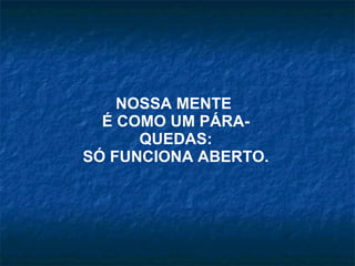 NOSSA MENTE  É COMO UM PÁRA-QUEDAS: SÓ FUNCIONA ABERTO. 