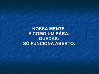 NOSSA MENTE  É COMO UM PÁRA-QUEDAS: SÓ FUNCIONA ABERTO. 