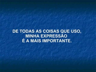 DE TODAS AS COISAS QUE USO, MINHA EXPRESSÃO  É A MAIS IMPORTANTE. 