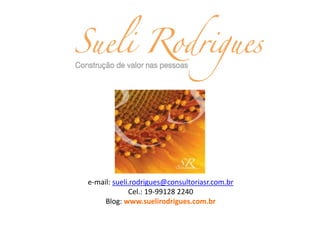 SR CONSULTORIA
e-mail: sueli.rodrigues@consultoriasr.com.br
Cel.: 19-99128 2240
Blog: www.suelirodrigues.com.br
 