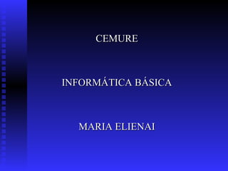 CEMURE INFORMÁTICA BÁSICA MARIA ELIENAI 