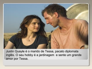 Justin Quayle é o marido de Tessa, pacato diplomata inglês. O seu hobby é a jardinagem  e sente um grande amor por Tessa. 