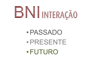 • PASSADO
• PRESENTE
• FUTURO
 