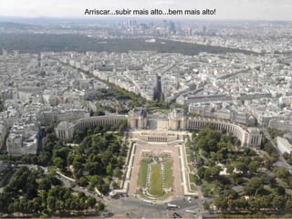 Arriscar...subir mais alto...bem mais alto!
 