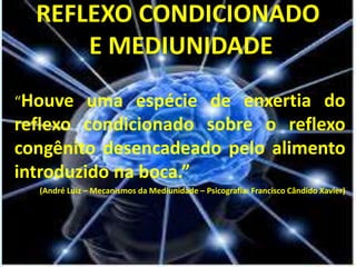 REFLEXO CONDICIONADO
E MEDIUNIDADE
“Houve uma espécie de enxertia do
reflexo condicionado sobre o reflexo
congênito desencadeado pelo alimento
introduzido na boca.”
(André Luiz – Mecanismos da Mediunidade – Psicografia: Francisco Cândido Xavier)
 