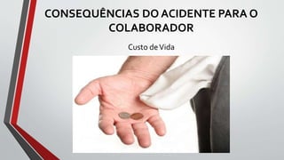 CONSEQUÊNCIAS DO ACIDENTE PARA O
COLABORADOR
Custo deVida
 