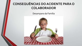 CONSEQUÊNCIAS DO ACIDENTE PARA O
COLABORADOR
Desamparo da Família
 