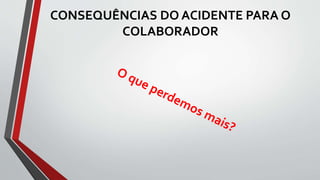 CONSEQUÊNCIAS DO ACIDENTE PARA O
COLABORADOR
 