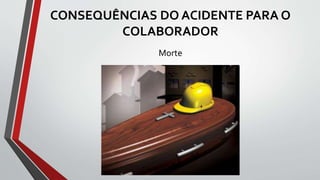 CONSEQUÊNCIAS DO ACIDENTE PARA O
COLABORADOR
Morte
 