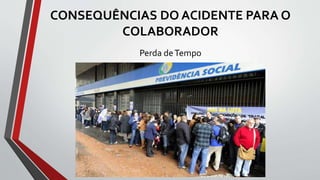 CONSEQUÊNCIAS DO ACIDENTE PARA O
COLABORADOR
Perda deTempo
 
