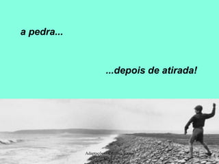 a pedra...

...depois de atirada!

Adaptações : Cristina Torres

 