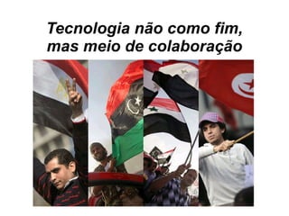 Tecnologia não como fim,
mas meio de colaboração
 