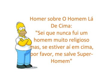 Homer sobre O Homem Lá De Cima: "Sei que nunca fui um homem muito religioso mas, se estiver aí em cima, por favor, me salve Super-Homem" 