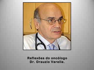 Reflexões do oncólogo
Dr. Drauzio Varella.
 