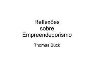 Reflexões
     sobre
Empreendedorismo
   Thomas Buck
 