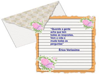 “Quando a gente
acha que tem
todas as respostas,
Vem a vida e
muda todas as
perguntas”
Érico Veríssimo
 