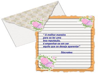 “ A melhor maneira
para se ter uma
boa reputação,
é empenhar-se em ser
aquilo que se deseja aparentar”
Sócrates
 