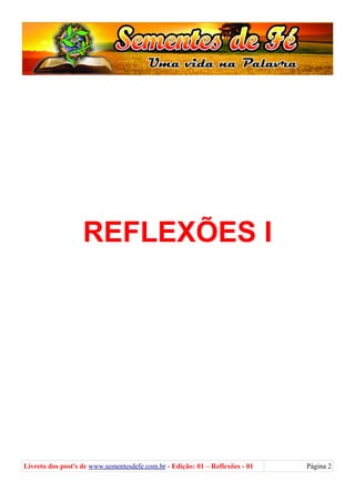 REFLEXÕES I
Livreto dos post's de www.sementesdefe.com.br - Edição: 01 – Reflexões - 01 Página 2
 