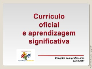 Encontro com professores 
03/10/2014 
Prof.ª Andréia Carla Lobo - copyright 2014 
 