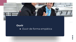 Ouvir
● Ouvir de forma empática
 