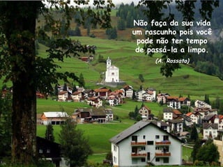 Não faça da sua vida um rascunho pois você pode não ter tempo de passá-la a limpo. (A. Rossato) 