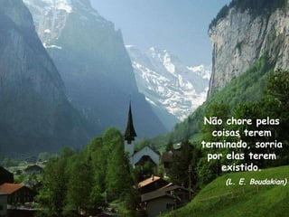 Não chore pelas coisas terem terminado, sorria por elas terem existido. (L. E. Boudakian) 