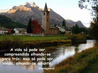 A vida só pode ser compreendida olhando-se para trás; mas só pode ser vivida, olhando-se adiante. (Kierkegaard) 