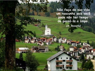 Não faça da sua vida
um rascunho pois você
pode não ter tempo
de passá-la a limpo.
(A. Rossato)
 