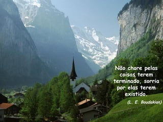 Não chore pelas
coisas terem
terminado, sorria
por elas terem
existido.
(L. E. Boudakian)
 