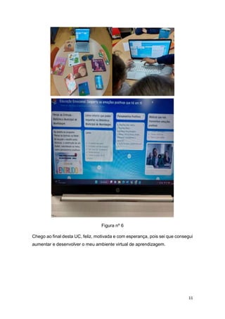 11
Figura nº 6
Chego ao final desta UC, feliz, motivada e com esperança, pois sei que consegui
aumentar e desenvolver o meu ambiente virtual de aprendizagem.
 