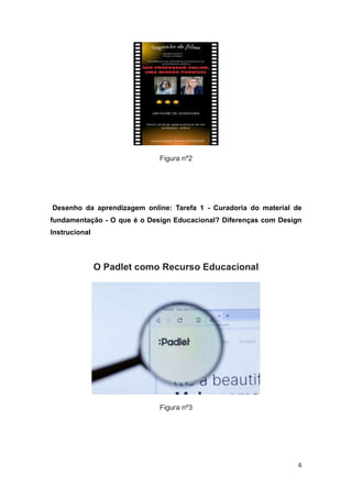6
Figura nº2
Desenho da aprendizagem online: Tarefa 1 - Curadoria do material de
fundamentação - O que é o Design Educacional? Diferenças com Design
Instrucional
O Padlet como Recurso Educacional
Figura nº3
 