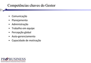 Competências chaves do Gestor
 Comunicação
 Planejamento
 Administração
 Trabalho em equipe
 Percepção global
 Auto-gerenciamento
 Capacidade de motivação
 