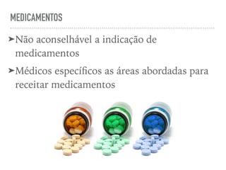MEDICAMENTOS
➤Não aconselhável a indicação de
medicamentos
➤Médicos especíﬁcos as áreas abordadas para
receitar medicamentos
 