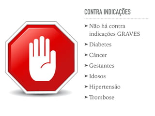CONTRA INDICAÇÕES
➤ Não há contra
indicações GRAVES
➤ Diabetes
➤ Câncer
➤ Gestantes
➤ Idosos
➤ Hipertensão
➤ Trombose
 