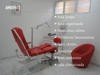AMBIENTE
➤ Sala limpa
➤ Sala organizada
➤ Ambiente calmo
➤ Ambiente harmonioso
➤ Bom cheiro
➤ Assepsia
➤ Som ambiente
➤ Sala climatizada
 