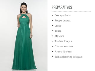 PREPARATIVOS
➤ Boa aparência
➤ Roupa branca
➤ Luvas
➤ Touca
➤ Máscara
➤ Toalhas limpas
➤ Cremes neutros
➤ Aromatizantes
➤ Sem acessórios pessoais
 